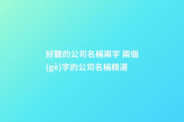 好聽的公司名稱兩字 兩個(gè)字的公司名稱精選-第1張-公司起名-玄機(jī)派